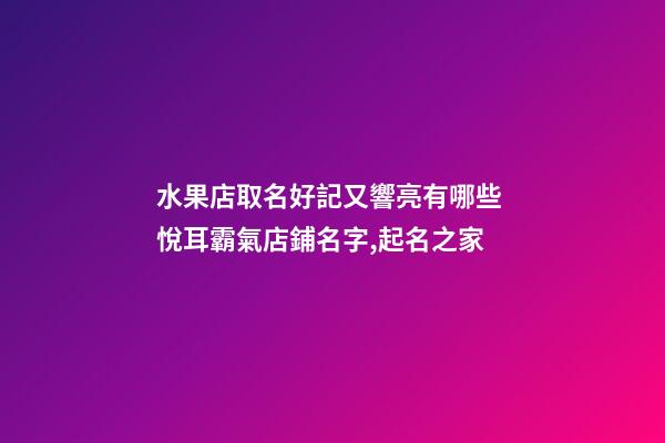 水果店取名好記又響亮有哪些 悅耳霸氣店鋪名字,起名之家-第1張-店鋪起名-玄機派